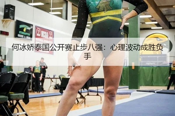 何冰娇泰国公开赛止步八强：心理波动成胜负手
