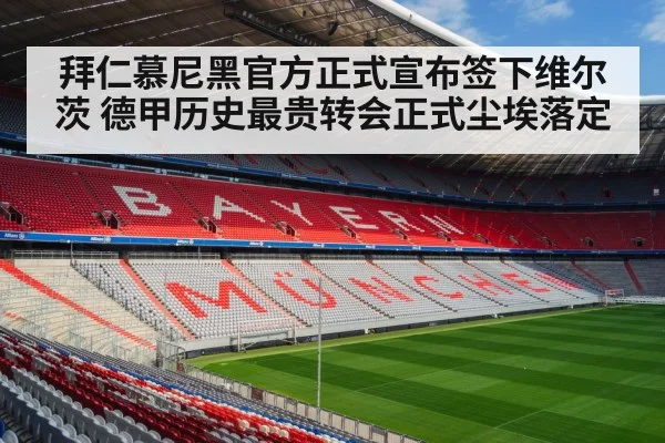 拜仁慕尼黑官方正式宣布签下维尔茨 德甲历史最贵转会正式尘埃落定