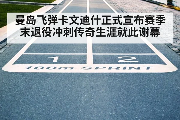 曼岛飞弹卡文迪什正式宣布赛季末退役冲刺传奇生涯就此谢幕