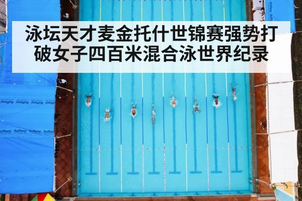 泳坛天才麦金托什世锦赛强势打破女子四百米混合泳世界纪录