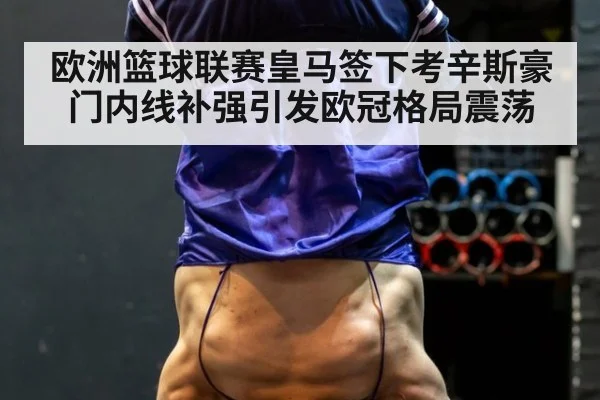 欧洲篮球联赛皇马签下考辛斯豪门内线补强引发欧冠格局震荡
