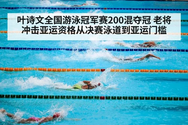 叶诗文全国游泳冠军赛200混夺冠 老将冲击亚运资格从决赛泳道到亚运门槛