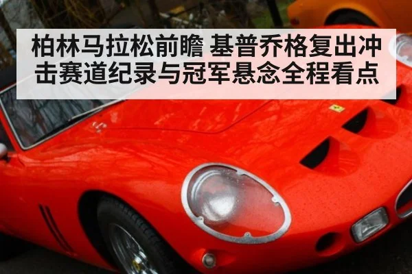 柏林马拉松前瞻 基普乔格复出冲击赛道纪录与冠军悬念全程看点